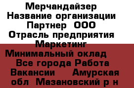 Мерчандайзер › Название организации ­ Партнер, ООО › Отрасль предприятия ­ Маркетинг › Минимальный оклад ­ 1 - Все города Работа » Вакансии   . Амурская обл.,Мазановский р-н